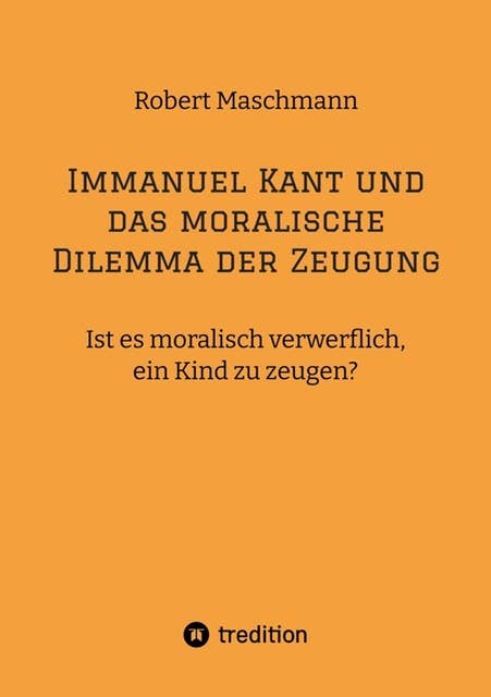 Immanuel Kant und das moralische Dilemma der Zeugung: Ist es moralisch verwerflich, ein Kind zu zeugen?