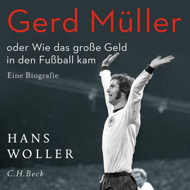 Gerd Müller oder: Wie das große Geld in den Fußball kam: oder Wie das große Geld in den Fußball kam. Eine Biografie