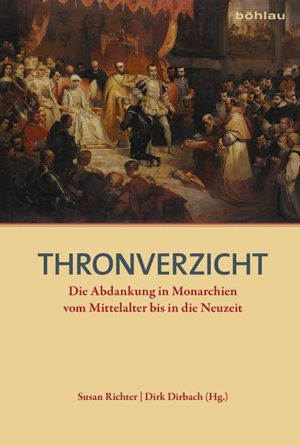 Thronverzicht: Die Abdankung in Monarchien vom Mittelalter bis in die Neuzeit