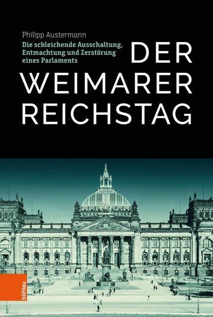 Der Weimarer Reichstag: Die schleichende Ausschaltung, Entmachtung und Zerstörung eines Parlaments