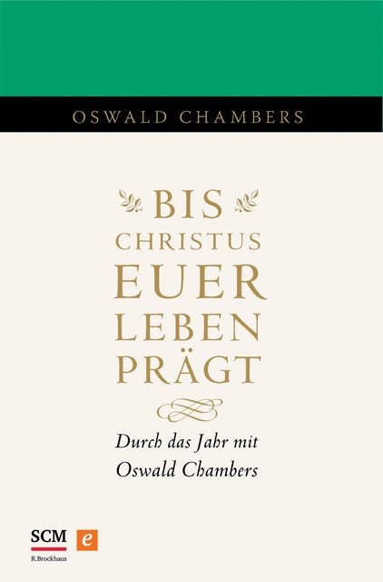 Bis Christus euer Leben prägt: Durch das Jahr mit Oswald Chambers