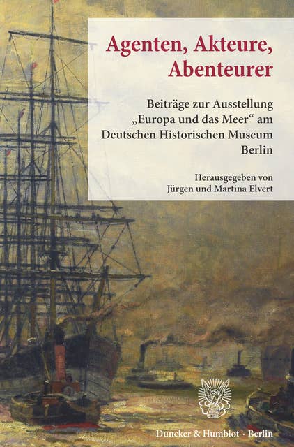 Agenten, Akteure, Abenteurer.: Beiträge zur Ausstellung »Europa und das Meer« am Deutschen Historischen Museum Berlin.