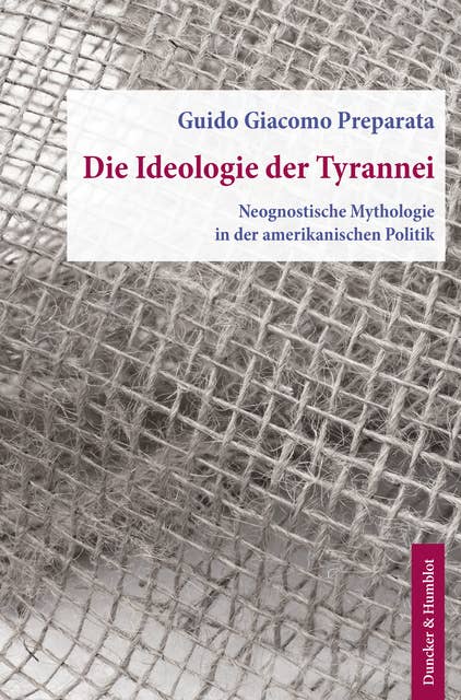 Die Ideologie der Tyrannei.: Neognostische Mythologie in der amerikanischen Politik. Aus dem Englischen übersetzt von Helmut Böttiger.