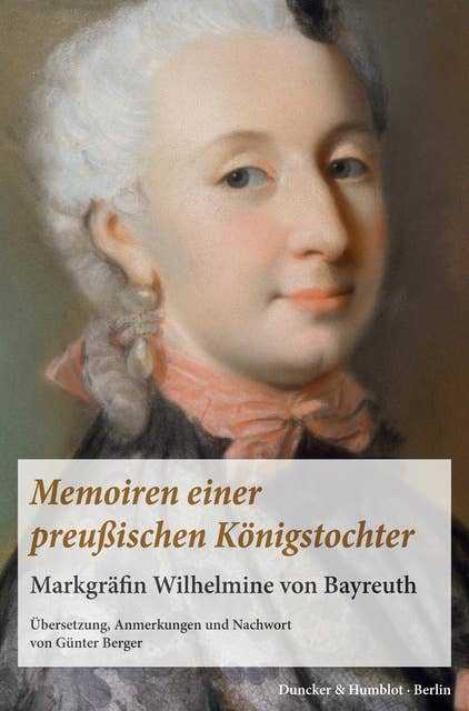 Memoiren einer preußischen Königstochter.: Markgräfin Wilhelmine von Bayreuth. Übersetzung, Anmerkungen und Nachwort von Günter Berger.