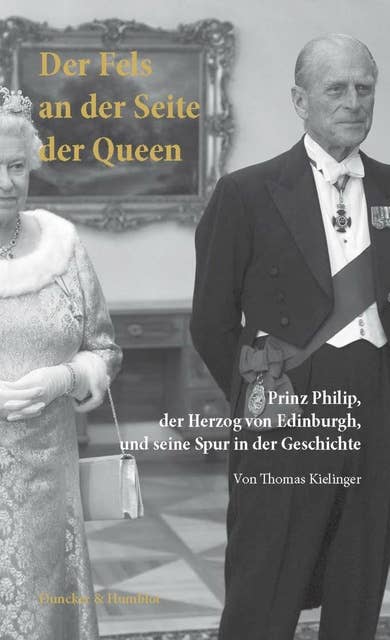Der Fels an der Seite der Queen.: Prinz Philip, der Herzog von Edinburgh, und seine Spur in der Geschichte.