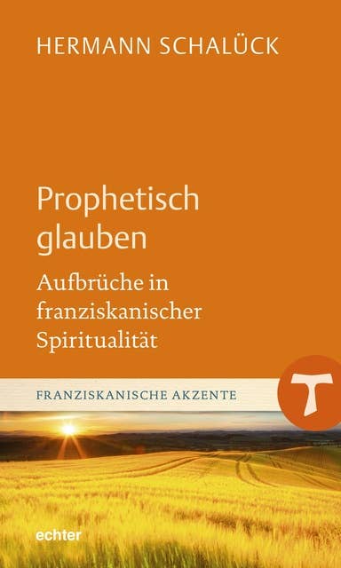 Prophetisch glauben: Aufbrüche in franziskanischer Spiritualität