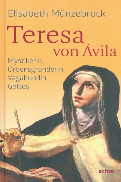 Teresa von Ávila: Mystikerin, Ordensgründerin, Vagabundin Gottes