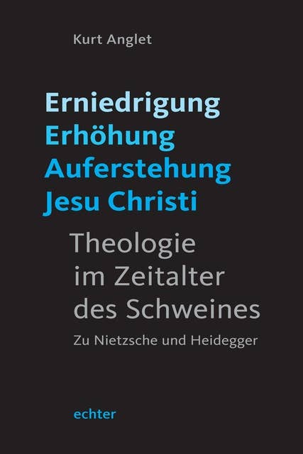 Erniedrigung - Erhöhung - Auferstehung Jesu Christi: Theologie im Zeitalter des Schweines. Zu Nietzsche und Heidegger