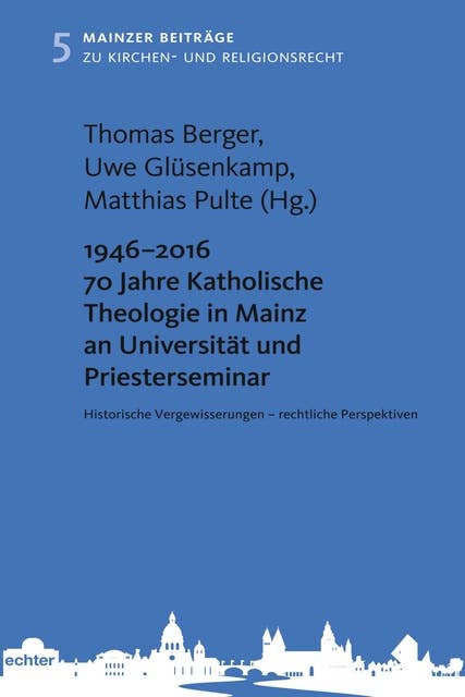 1946 - 2016 70 Jahre Katholische Theologie in Mainz an Universität und Priesterseminar: Historische Vergewisserungen - rechtliche Perspektiven
