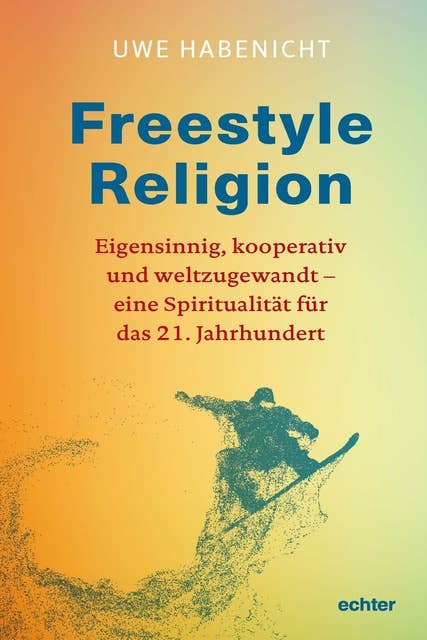 Freestyle Religion: Eigensinnig, kooperativ und weltzugewandt ins 21. Jahrhundert
