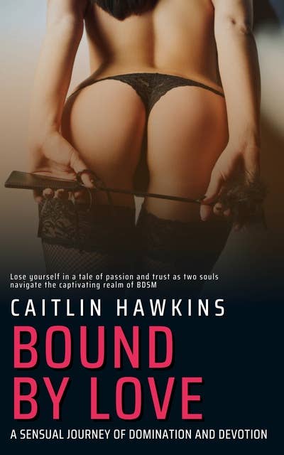 Bound By Love - 21 Stories - A Sensual Journey of Domination and Devotion:: Lose yourself in a tale of passion and trust as two souls navigate the captivating realm of BDSM