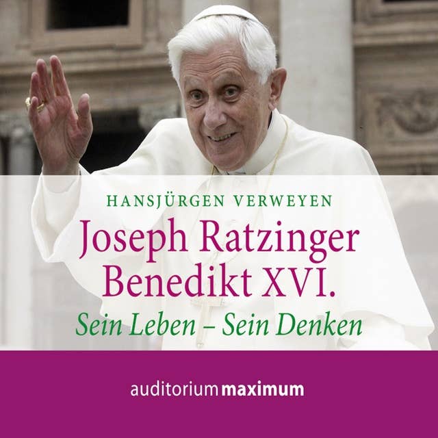 Joseph Ratzinger - Benedikt XVI. - Sein Leben - Sein Denken (Ungekürzt)