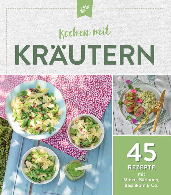 Kochen mit Kräutern: 45 Rezepte mit Minze, Bärlauch & Co.