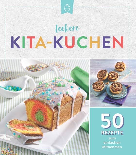 Leckere Kita-Kuchen: 50 Rezepte zum einfachen Mitnehmen
