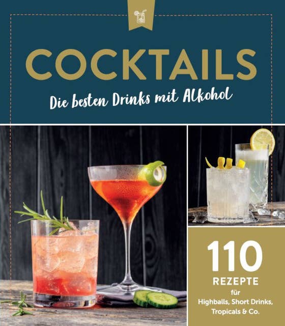 Cocktails - Die besten Drinks mit Alkohol: 110 Rezepte für Highballs, Short Drinks, Tropicals & Co.