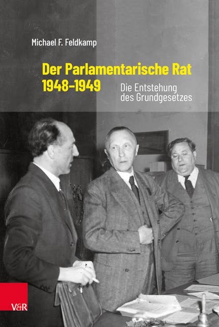 Der Parlamentarische Rat 1948–1949: Die Entstehung des Grundgesetzes