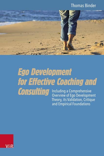 Ego Development for Effective Coaching and Consulting: Including a Comprehensive Overview of Ego Development Theory, its Validation, Critique and Empirical Foundations