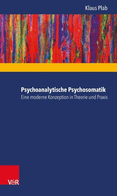 Psychoanalytische Psychosomatik – eine moderne Konzeption in Theorie und Praxis