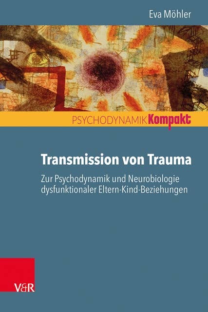Transmission von Trauma: Zur Psychodynamik und Neurobiologie dysfunktionaler Eltern-Kind-Beziehungen