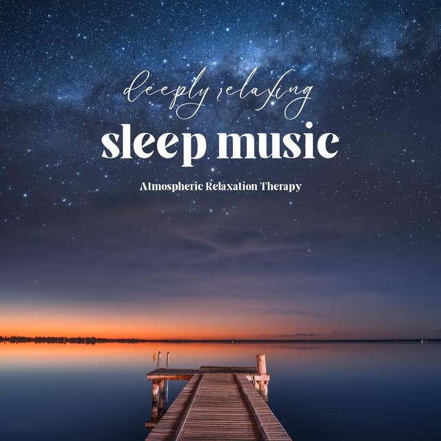 Deeply Relaxing Sleep Music - Atmospheric Relaxation Therapy 