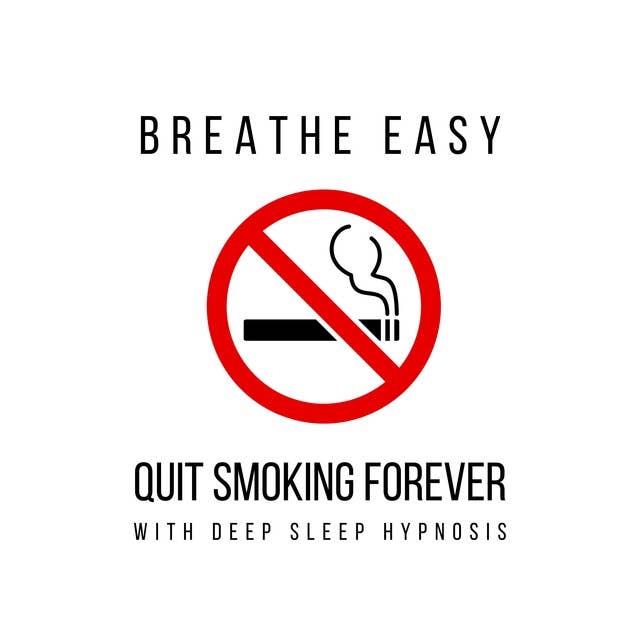 Breathe Easy: Quit Smoking Forever with Deep Sleep Hypnosis: Harness the Power of Hypnosis to Break Free from Smoking 