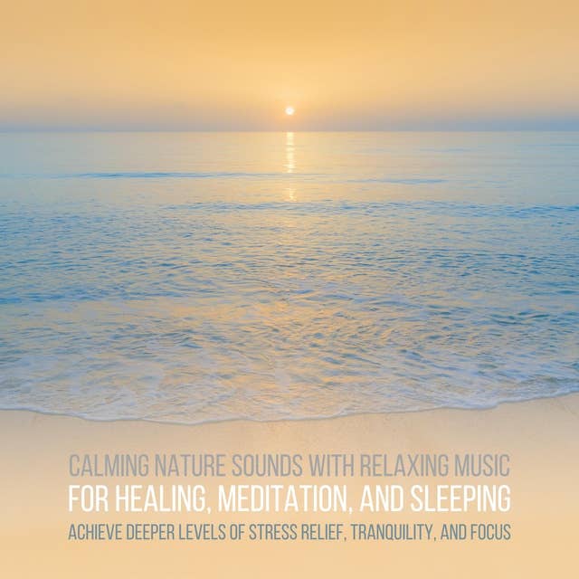 Calming Nature Sounds with Relaxing Music for Stress Relief, Meditation, Sleeping: Achieve Deeper Levels of Healing, Tranquility, Focus 
