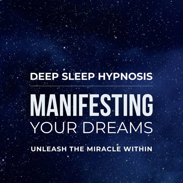 Deep Sleep Hypnosis - Manifesting Your Dreams: This Powerful Hypnosis Is Your Key to Unlocking the Universe's Abundance