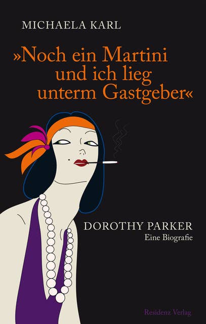 Noch ein Martini und ich lieg unterm Gastgeber: Dorothy Parker Eine Biografie