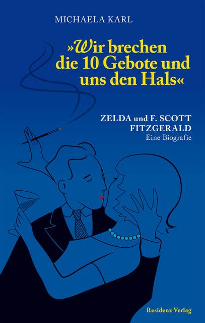 Wir brechen die 10 Gebote und uns den Hals: Zelda und F. Scott Fitzgerald. Eine Biografie
