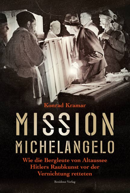 Mission Michelangelo: Wie die Bergleute von Altaussee Hitlers Raubkunst vor der Vernichtung retteten