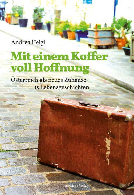 Mit einem Koffer voll Hoffnung: Österreich als neues Zuhause - 15 Lebensgeschichten