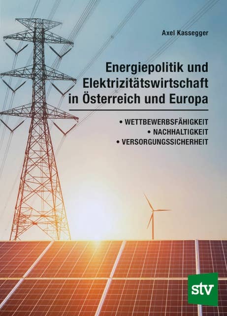 Energiepolitik und Elektrizitätswirtschaft in Österreich und Europa: Wettbewerbsfähigkeit, Nachhaltigkeit, Versorgungssicherheit