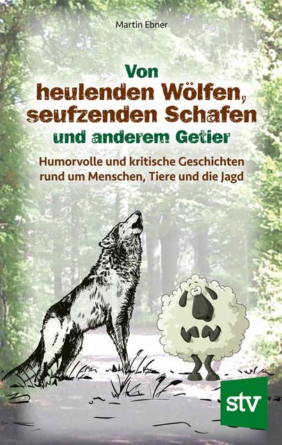 Von heulenden Wölfen, seufzenden Schafen & anderem Getier: Humorvolle und kritische Geschichten rund um Menschen, Tiere und die Jagd