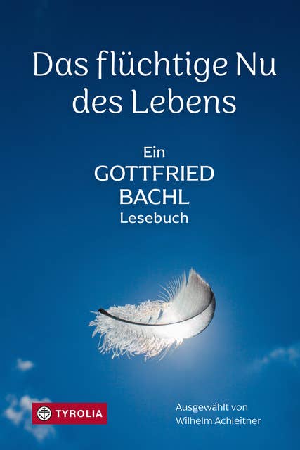Das flüchtige Nu des Lebens: Ein Gottfried-Bachl-Lesebuch. Die schönsten Texte des unvergessenen Theologen und Dichters