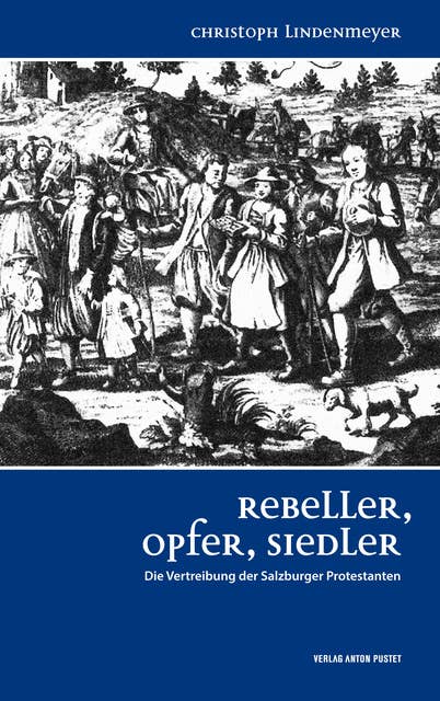 Rebeller, Opfer, Siedler: Die Vertreibung der Salzburger Protestanten