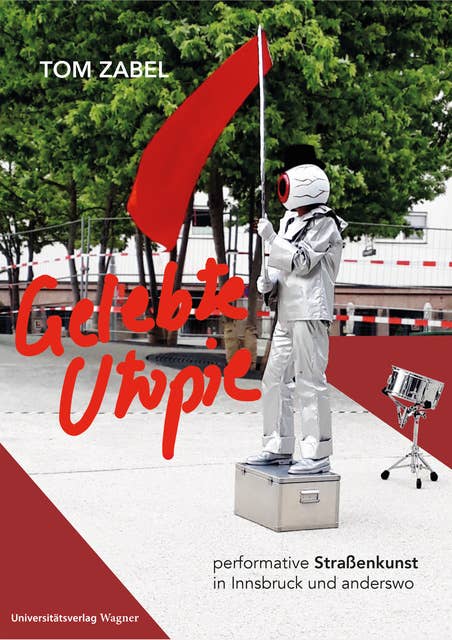 Gelebte Utopie: Performative Straßenkunst in Innsbruck und anderswo. Mit einleitenden Texten von Thomas Hahn