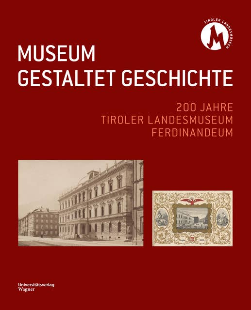 MUSEUM GESTALTET GESCHICHTE: 200 Jahre Tiroler Landesmuseum Ferdinandeum