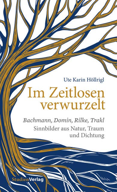 Im Zeitlosen verwurzelt: Bachmann, Domin, Rilke, Trakl. Sinnbilder aus Natur, Traum und Dichtung