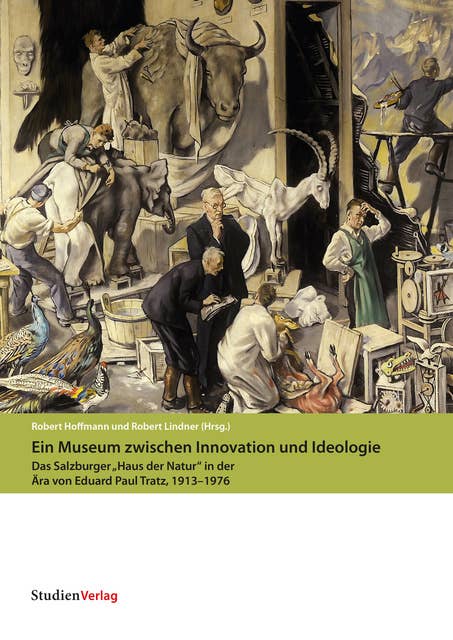 Ein Museum zwischen Innovation und Ideologie: Das Salzburger "Haus der Natur" in der Ära von Eduard Paul Tratz, 1913–1976