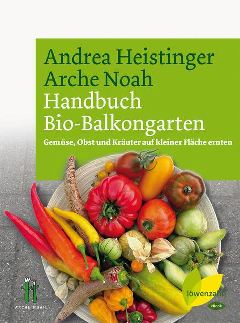 Handbuch Bio-Balkongarten: Gemüse, Obst und Kräuter auf kleiner Fläche ernten