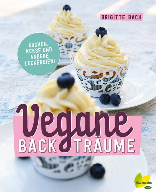 Vegane Backträume - Kuchen, Kekse und andere Leckereien!: Kuchen, Kekse und andere Leckereien
