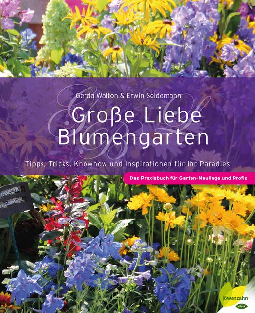 Große Liebe Blumengarten: Tipps, Tricks, Knowhow und Inspirationen für Ihr Paradies. Das Praxisbuch für Garten-Neulinge und Profis