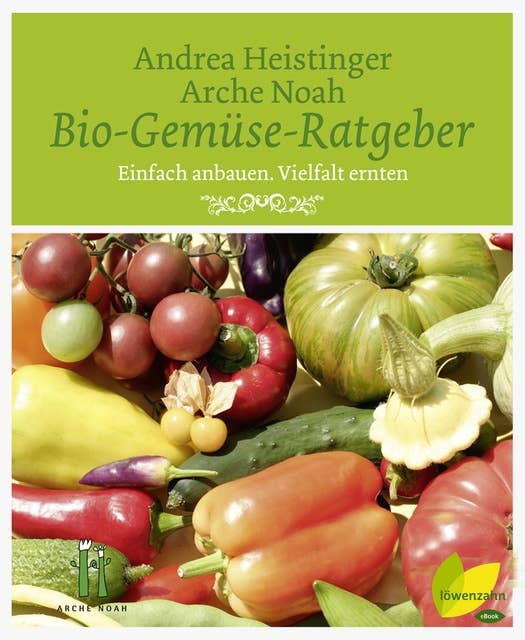 Bio-Gemüse-Ratgeber - Einfach Anbauen, Vielfalt ernten: Einfach anbauen. Vielfalt ernten