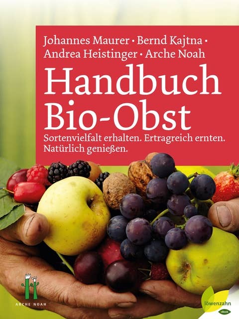 Handbuch Bio-Obst - Sortenvielfalt erhalten, ertragreich ernten, natürlich genießen: Sortenvielfalt erhalten. Ertragreich ernten. Natürlich genießen