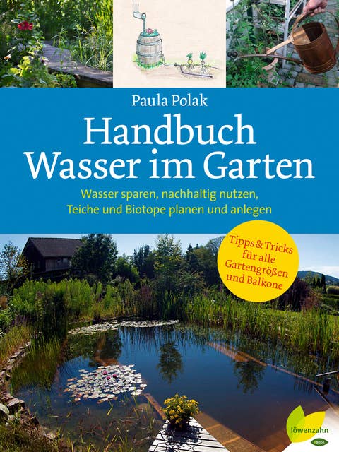 Handbuch Wasser im Garten: Wasser sparen, nachhaltig nutzen, Teiche und Biotope planen und anlegen
