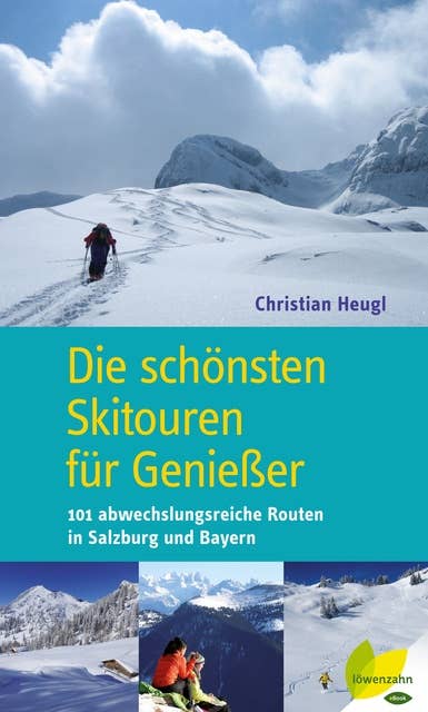Die schönsten Skitouren für Genießer: 101 abwechslungsreiche Routen in Salzburg und Bayern