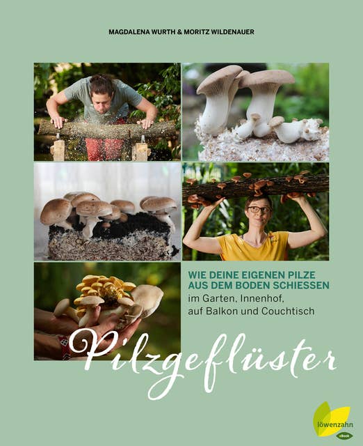 Pilzgeflüster - Wie deine eigenen Pilze aus dem Boden schießen: Wie deine eigenen Pilze aus dem Boden schießen. im Garten, Innenhof, auf Balkon und Couchtisch