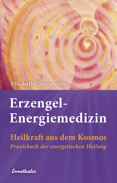 Erzengel-Energiemedizin: Heilkraft aus dem Kosmos Praxisbuch der energetischen Heilung