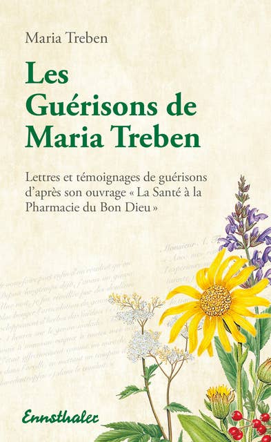 Les Guérisons de Maria Treben: Lettres et témoignages de guérisons d'après son ouvrage „La Santé à la Pharmacie du Bon Dieu“