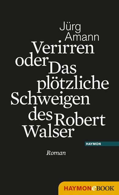 Verirren oder Das plötzliche Schweigen des Robert Walser: Roman